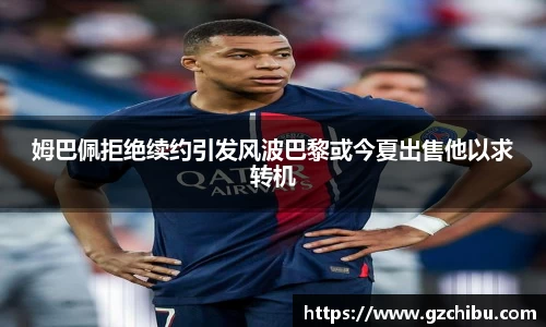 姆巴佩拒绝续约引发风波巴黎或今夏出售他以求转机