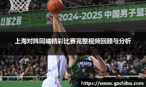 上海对阵同曦精彩比赛完整视频回顾与分析