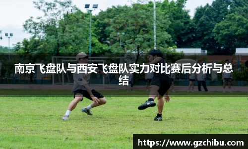 南京飞盘队与西安飞盘队实力对比赛后分析与总结