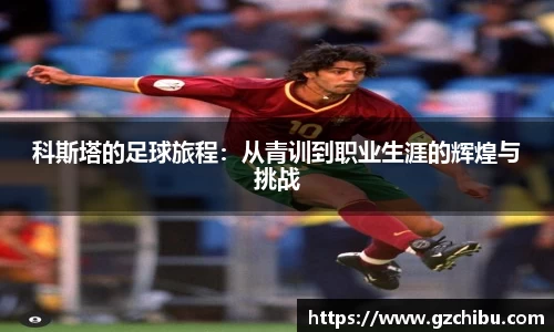 科斯塔的足球旅程：从青训到职业生涯的辉煌与挑战